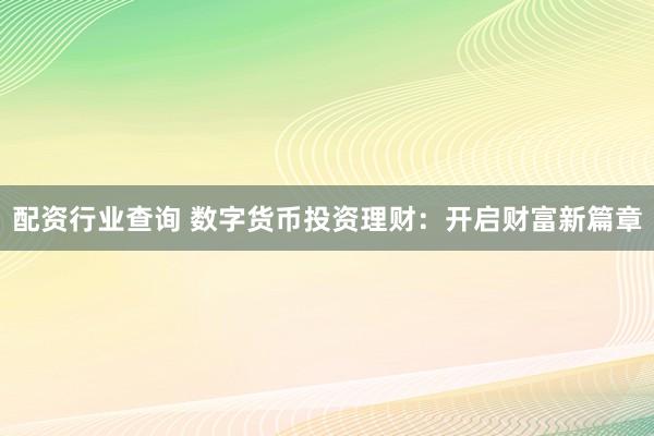配资行业查询 数字货币投资理财：开启财富新篇章