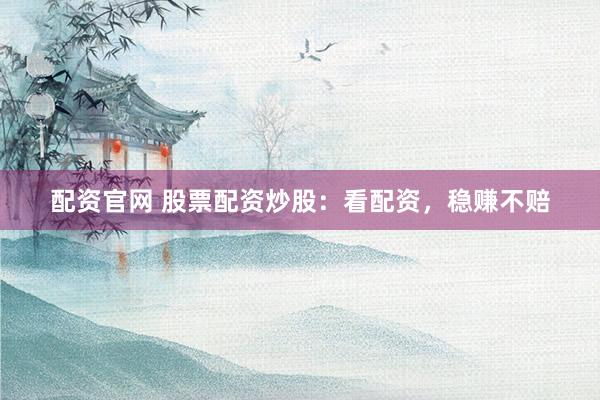 配资官网 股票配资炒股：看配资，稳赚不赔