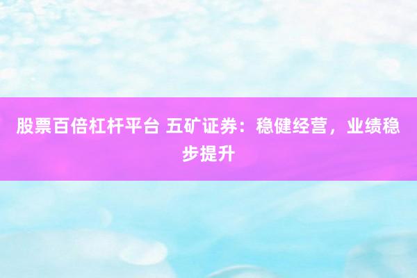 股票百倍杠杆平台 五矿证券：稳健经营，业绩稳步提升