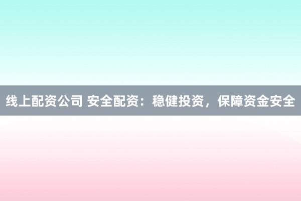线上配资公司 安全配资：稳健投资，保障资金安全
