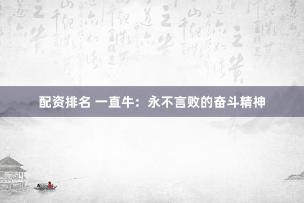 配资排名 一直牛：永不言败的奋斗精神