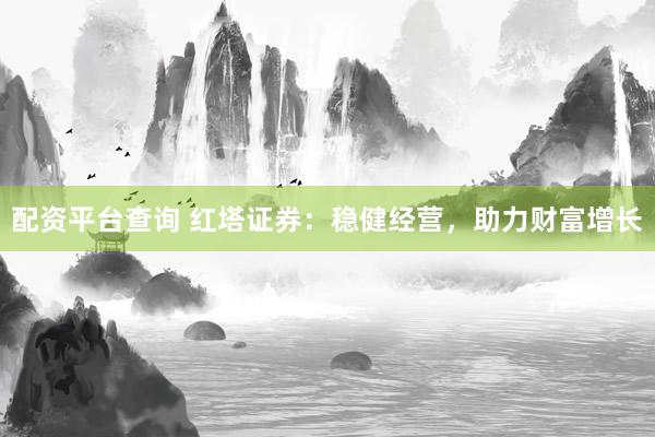配资平台查询 红塔证券：稳健经营，助力财富增长