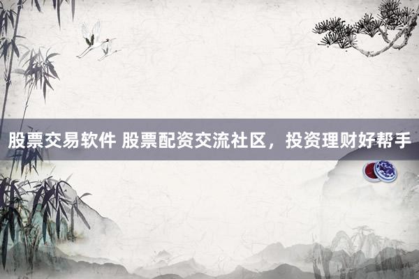 股票交易软件 股票配资交流社区，投资理财好帮手