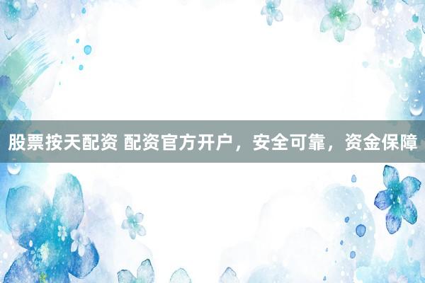 股票按天配资 配资官方开户，安全可靠，资金保障