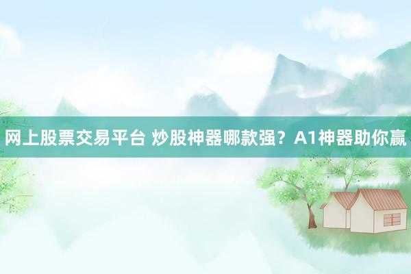 网上股票交易平台 炒股神器哪款强？A1神器助你赢