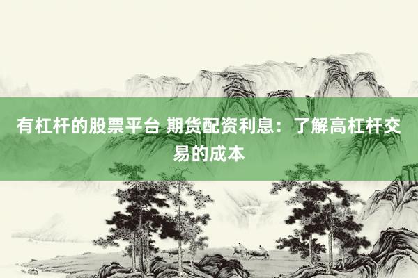 有杠杆的股票平台 期货配资利息：了解高杠杆交易的成本