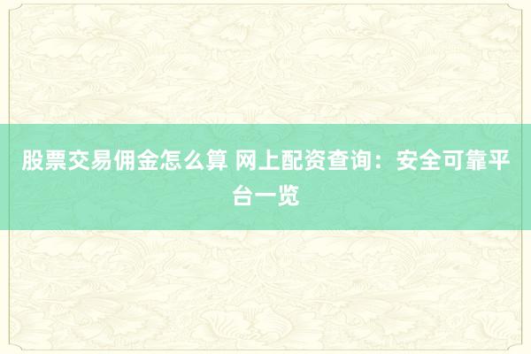 股票交易佣金怎么算 网上配资查询：安全可靠平台一览
