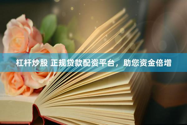 杠杆炒股 正规贷款配资平台，助您资金倍增