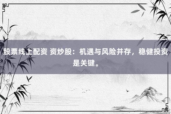 股票线上配资 资炒股：机遇与风险并存，稳健投资是关键。