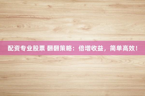 配资专业股票 翻翻策略：倍增收益，简单高效！