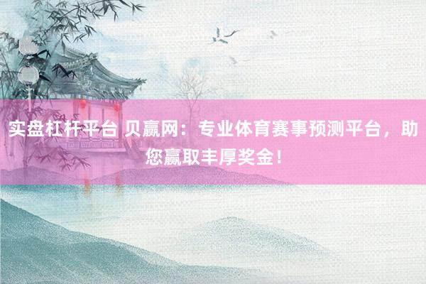 实盘杠杆平台 贝赢网：专业体育赛事预测平台，助您赢取丰厚奖金！