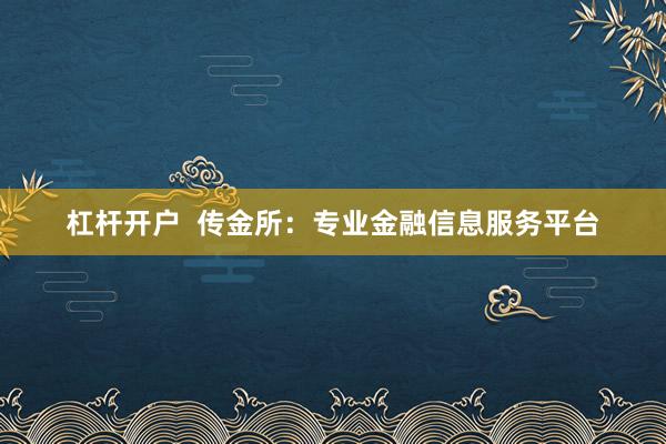 杠杆开户  传金所：专业金融信息服务平台