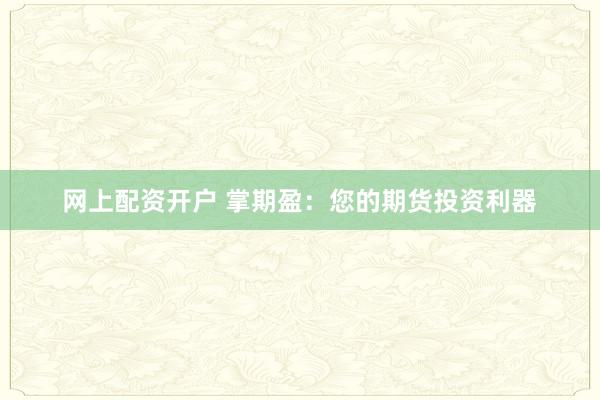 网上配资开户 掌期盈：您的期货投资利器