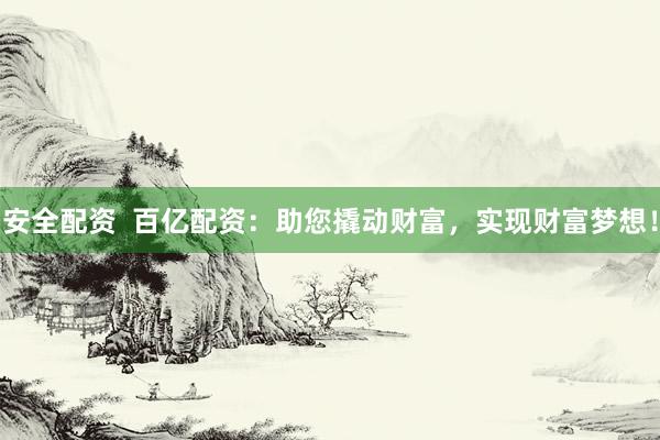 安全配资  百亿配资：助您撬动财富，实现财富梦想！