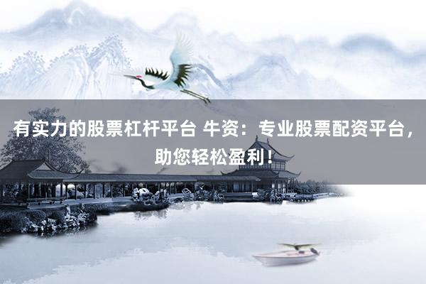 有实力的股票杠杆平台 牛资：专业股票配资平台，助您轻松盈利！