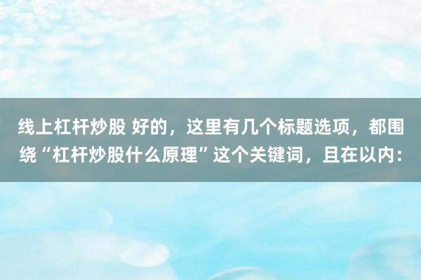 线上杠杆炒股 好的，这里有几个标题选项，都围绕“杠杆炒股什么原理”这个关键词，且在以内：