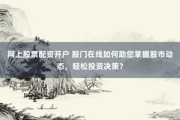 网上股票配资开户 股门在线如何助您掌握股市动态，轻松投资决策？