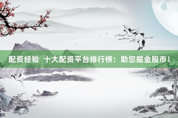 配资经验  十大配资平台排行榜：助您掘金股市！