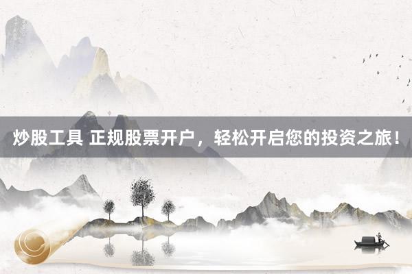 炒股工具 正规股票开户，轻松开启您的投资之旅！