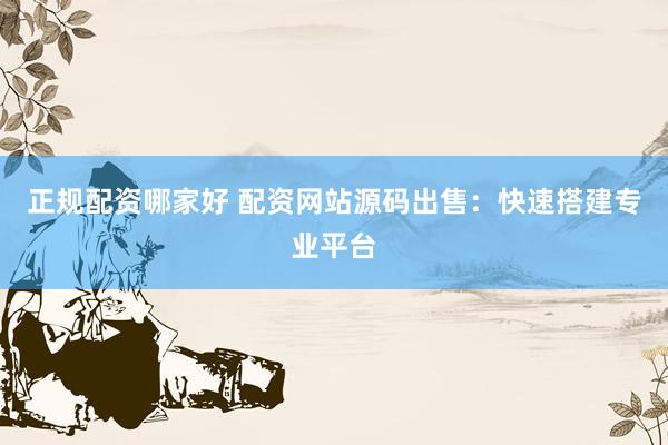 正规配资哪家好 配资网站源码出售：快速搭建专业平台