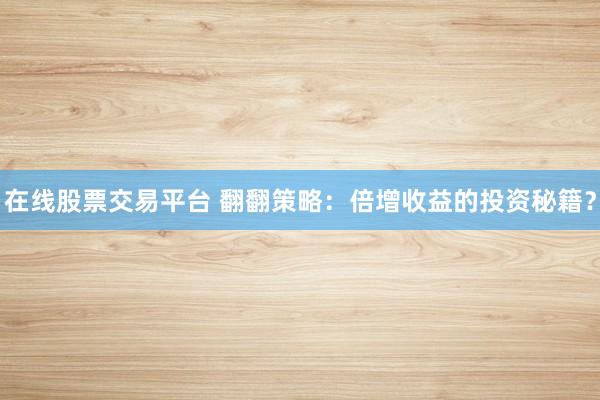 在线股票交易平台 翻翻策略：倍增收益的投资秘籍？