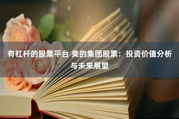 有杠杆的股票平台 美的集团股票：投资价值分析与未来展望