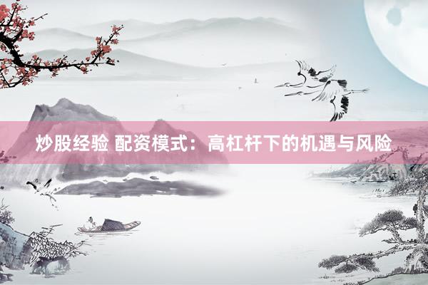 炒股经验 配资模式：高杠杆下的机遇与风险