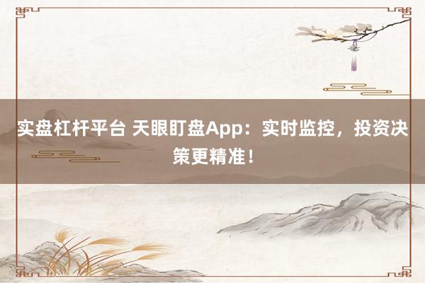 实盘杠杆平台 天眼盯盘App：实时监控，投资决策更精准！