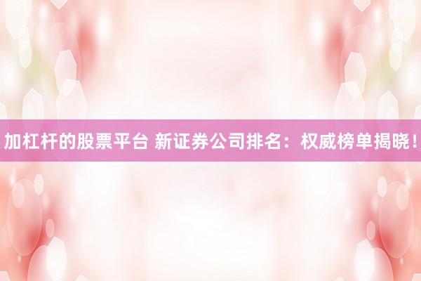 加杠杆的股票平台 新证券公司排名：权威榜单揭晓！