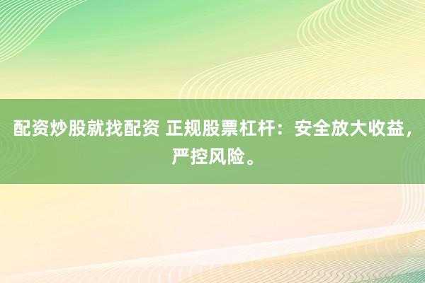 配资炒股就找配资 正规股票杠杆：安全放大收益，严控风险。