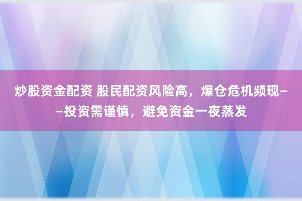 炒股资金配资 股民配资风险高，爆仓危机频现——投资需谨慎，避免资金一夜蒸发