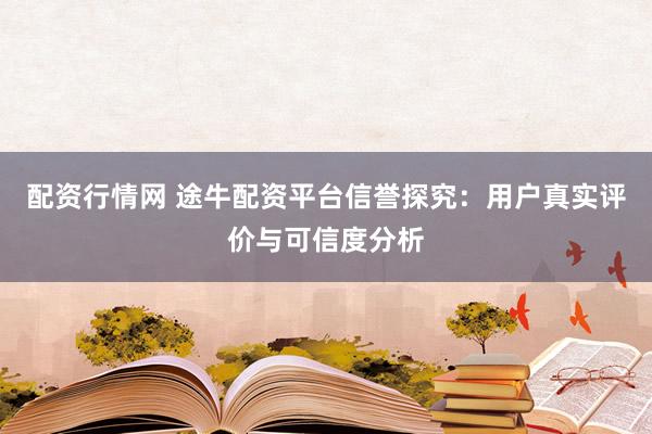 配资行情网 途牛配资平台信誉探究：用户真实评价与可信度分析