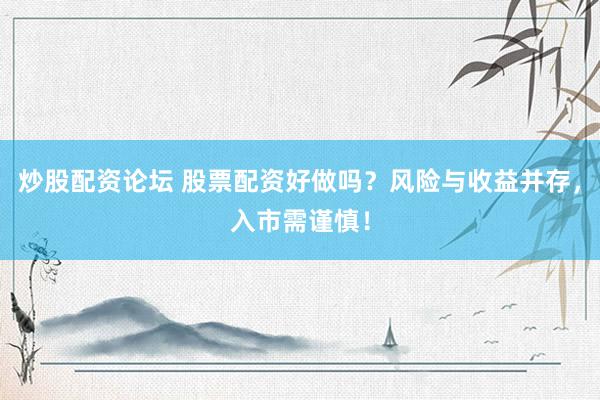 炒股配资论坛 股票配资好做吗？风险与收益并存，入市需谨慎！