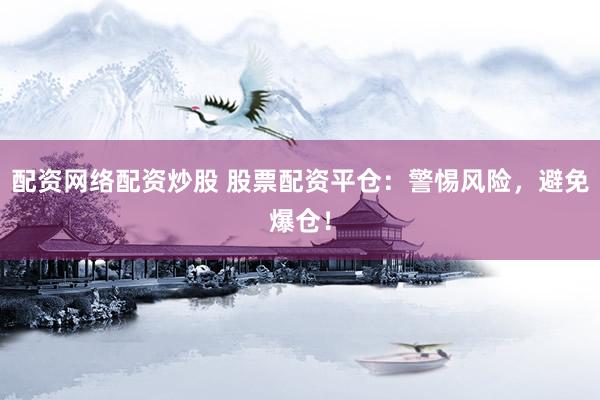 配资网络配资炒股 股票配资平仓：警惕风险，避免爆仓！