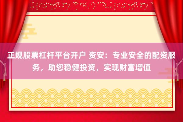 正规股票杠杆平台开户 资安：专业安全的配资服务，助您稳健投资，实现财富增值