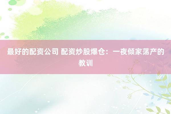 最好的配资公司 配资炒股爆仓：一夜倾家荡产的教训