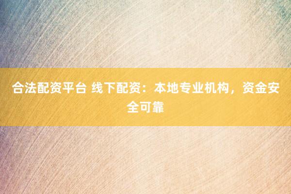 合法配资平台 线下配资：本地专业机构，资金安全可靠