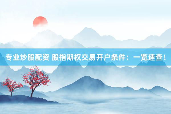 专业炒股配资 股指期权交易开户条件：一览速查！