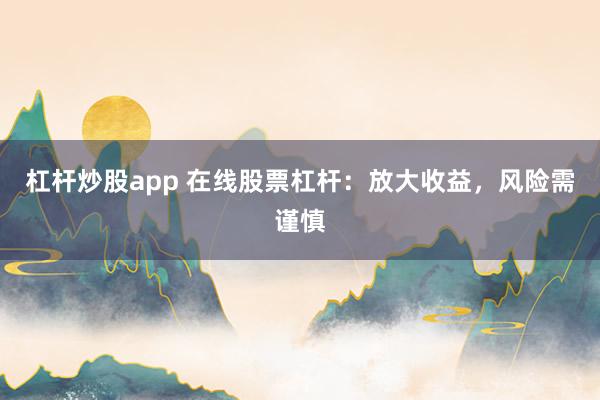 杠杆炒股app 在线股票杠杆：放大收益，风险需谨慎