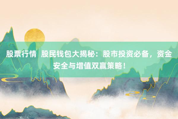 股票行情  股民钱包大揭秘：股市投资必备，资金安全与增值双赢策略！