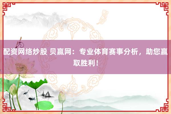 配资网络炒股 贝赢网：专业体育赛事分析，助您赢取胜利！