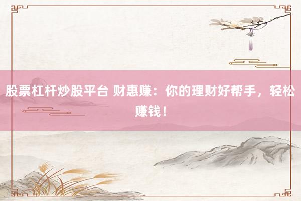 股票杠杆炒股平台 财惠赚：你的理财好帮手，轻松赚钱！