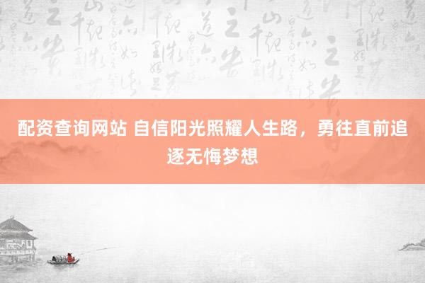配资查询网站 自信阳光照耀人生路，勇往直前追逐无悔梦想