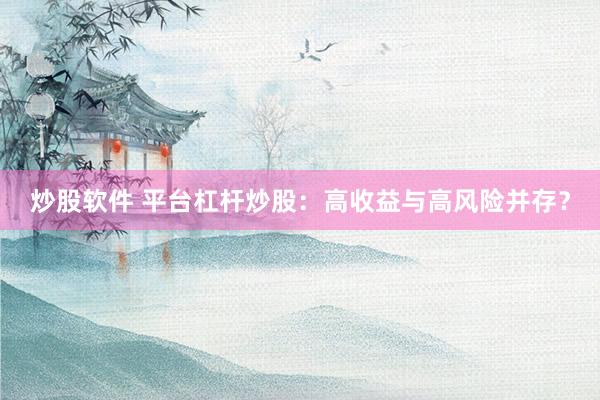 炒股软件 平台杠杆炒股：高收益与高风险并存？