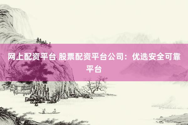 网上配资平台 股票配资平台公司：优选安全可靠平台