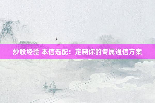 炒股经验 本信选配：定制你的专属通信方案