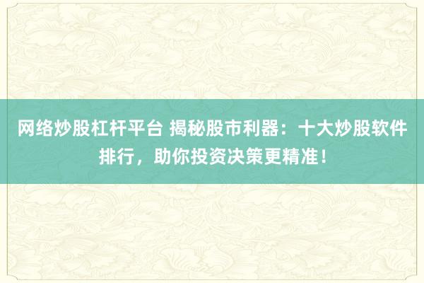 网络炒股杠杆平台 揭秘股市利器：十大炒股软件排行，助你投资决策更精准！