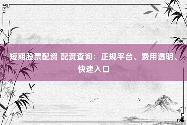 短期股票配资 配资查询：正规平台、费用透明、快速入口