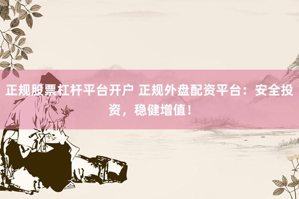 正规股票杠杆平台开户 正规外盘配资平台：安全投资，稳健增值！