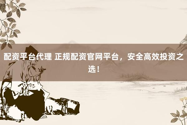 配资平台代理 正规配资官网平台，安全高效投资之选！